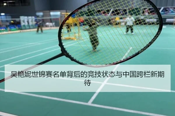 吴艳妮世锦赛名单背后的竞技状态与中国跨栏新期待