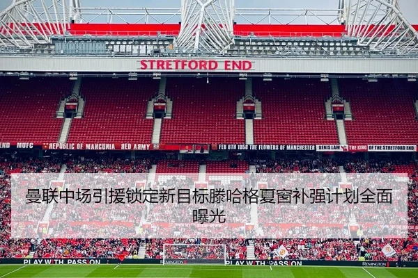 曼联中场引援锁定新目标滕哈格夏窗补强计划全面曝光